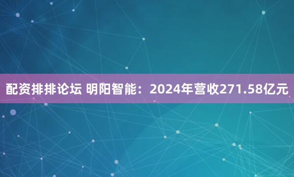 配资排排论坛 明阳智能：2024年营收271.58亿元