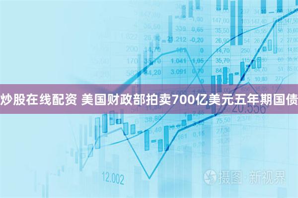 炒股在线配资 美国财政部拍卖700亿美元五年期国债