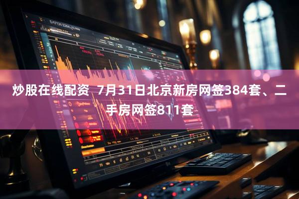 炒股在线配资  7月31日北京新房网签384套、二手房网签811套