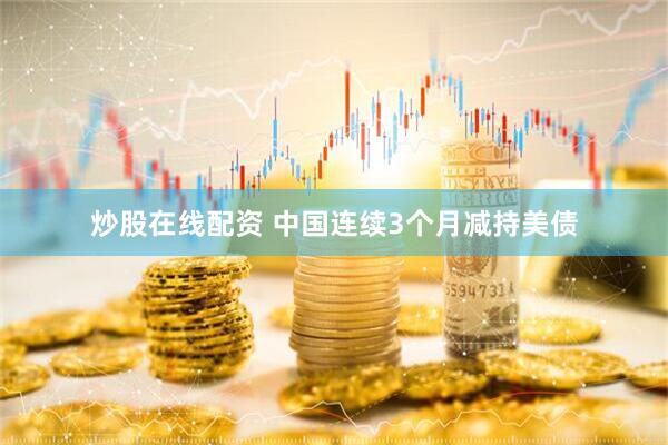 炒股在线配资 中国连续3个月减持美债