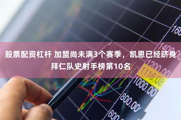 股票配资杠杆 加盟尚未满3个赛季，凯恩已经跻身拜仁队史射手榜第10名