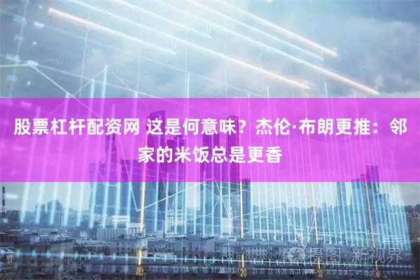 股票杠杆配资网 这是何意味？杰伦·布朗更推：邻家的米饭总是更香