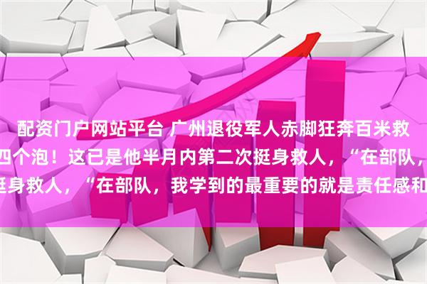 配资门户网站平台 广州退役军人赤脚狂奔百米救下跳桥女子，脚上磨出四个泡！这已是他半月内第二次挺身救人，“在部队，我学到的最重要的就是责任感和担当”