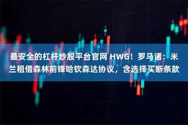 最安全的杠杆炒股平台官网 HWG！罗马诺：米兰租借森林前锋哈钦森达协议，含选择买断条款