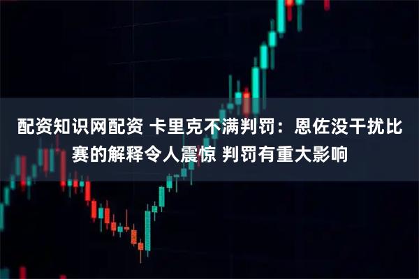 配资知识网配资 卡里克不满判罚：恩佐没干扰比赛的解释令人震惊 判罚有重大影响
