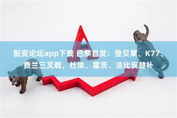 配资论坛app下载 巴黎首发：登贝莱、K77、费兰三叉戟，杜埃、霍茨、法比安替补