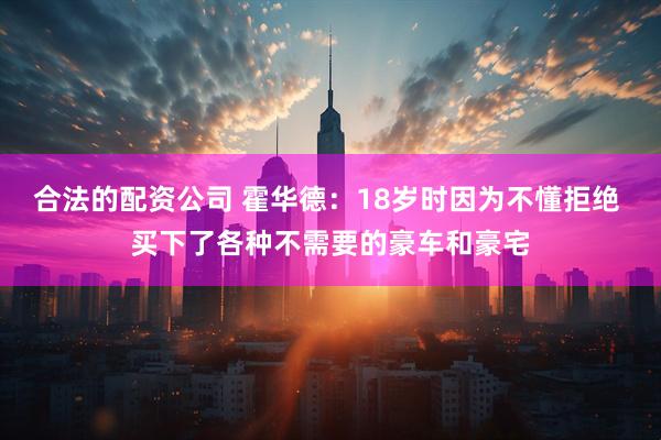 合法的配资公司 霍华德：18岁时因为不懂拒绝 买下了各种不需要的豪车和豪宅